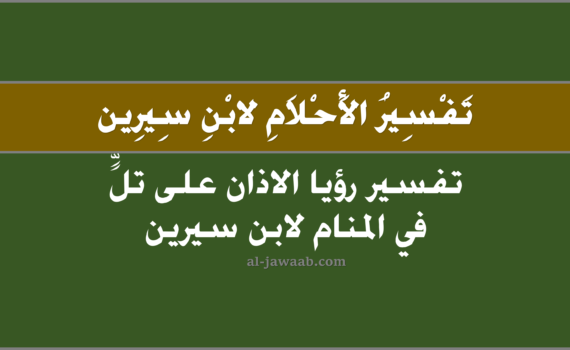تفسير الاحلام لابن سيرين - حلم الاذان على تل (في المنام), تفسير رؤية الاذان في على تل في الحلم لابن سيرين, تفسير حلم الاذان في على تل.