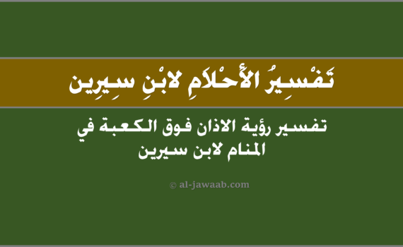 تفسير الاحلام لابن سيرين - حلم الاذان فوق الكعبة (في المنام), تفسير رؤية الاذان فوق الكعبة في الحلم لابن سيرين, تفسير حلم الاذان فوق الكعبة.