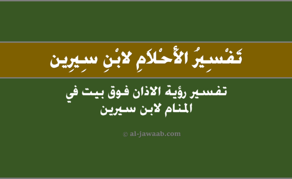 تفسير الاحلام لابن سيرين - حلم الاذان فوق بيت (في المنام), تفسير رؤية الاذان فوق بيت في الحلم لابن سيرين, تفسير حلم الاذان فوق بيت.