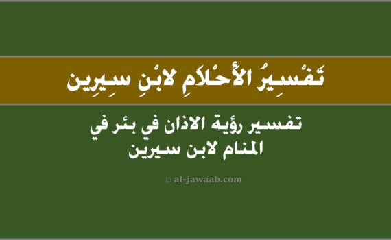 تفسير الاحلام لابن سيرين - حلم الاذان في بئر (في المنام), تفسير رؤية الاذان في بئر في الحلم لابن سيرين, تفسير حلم الاذان في بئر.