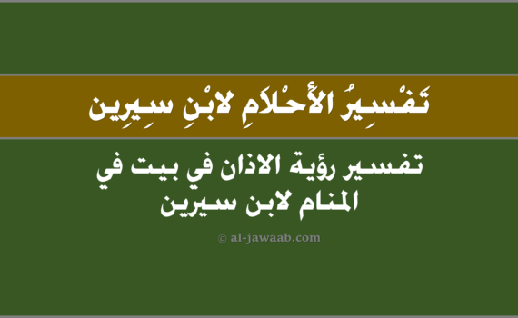 تفسير الاحلام لابن سيرين - حلم الاذان في بيت (في المنام), تفسير رؤية الاذان في بيت في الحلم لابن سيرين, تفسير حلم الاذان في بيت.