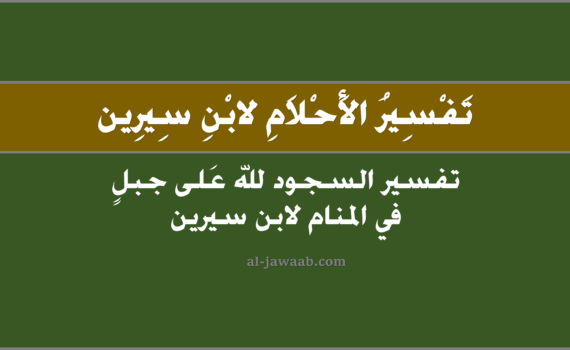 تفسير الاحلام لابن سيرين - حلم السجود لله على جبل (في المنام), تفسير رؤية السجود لله عَلى جبل في الحلم لابن سيرين, تفسير حلم السجود لله علَى جبل.