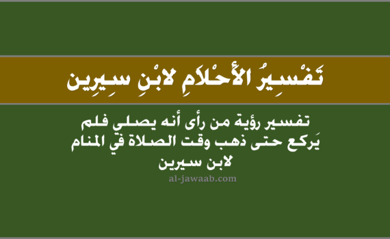 تفسير الاحلام لابن سيرين - حلم الصلاة (من رأى أنه يصلي فلم يركع حتى ذهب وقتها في المنام), تفسير رؤية من رأى أنه يصلي فلم يَركع حتى ذهَب وقتها في الحلم لابن سيرين, تفسير حلم من رأى أنه يُصلي فلم يركع حَتى ذهب وقتها.