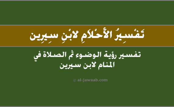 تفسير الاحلام لابن سيرين - حلم الوضوء ثم الصلاة (في المنام), تفسير رؤية الوضوء ثم الصلاة في الحلم لابن سيرين, تفسير حلم الوضوء ثم الصلاة.