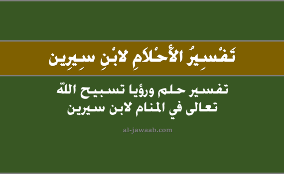 تفسير الاحلام لابن سيرين - حلم تسبيح الله في المنام, تفسير رؤية تسبيح الله في الحلم لابن سيرين, تفسير حلم التسبيح, رؤيا تسبيح الله تعالى.