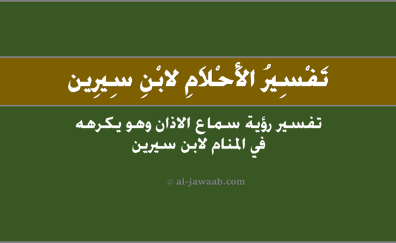 تفسير الاحلام لابن سيرين - حلم كره سماع أذان (في المنام), تفسير رؤية سماع الاذان وَهو يكرههُ في الحلم لابن سيرين, تفسير حلم كره سماع اذان.