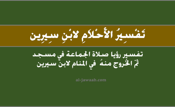 تفسير الاحلام لابن سيرين - حلم صلاة الجماعة في مسجد ثم الخروج منه في المنام, تفسير رؤية صلاة الجماعة في مسجد ثم الخروج مِنه في الحلم لابن سيرين, تفسير حلم الصلاة جماعة في مسجد ثم الخروج منْه.