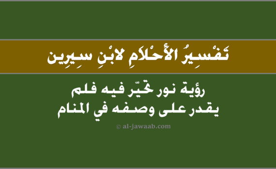 تفسير الاحلام لابن سيرين - رؤية نور تحيّر فيه فلم يقدر على وصفه في المنام, تفسير رؤية من رأى نور تحيّرَ فيه فلمْ يقدرَ على وصفهِ في الحلم لابن سيرين, تفسير حلم من رأى نور تحيّر فيهِ فلم يقدر على وصفه.