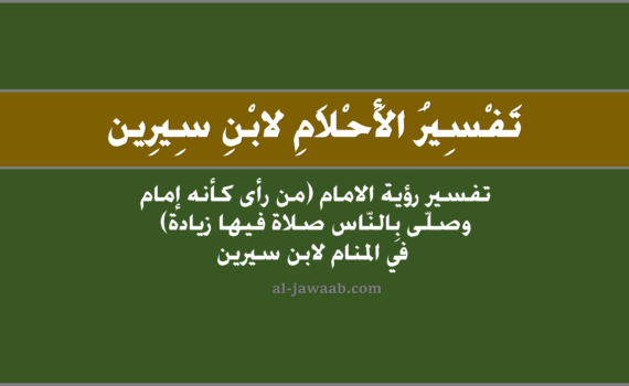 تفسير الاحلام لابن سيرين - حلم إمامة صلاة فيها زيادة في المنام, تفسير رؤية الامام (مَن رأى أنّه إمَامٌ وصلى بِالناسِ صَلاة فيها زيادة) في الحلم لابن سيرين, تفسير حلم الامام (من رأى أنه إمام وصلى بالنّاس صلاة فيها زيادة).