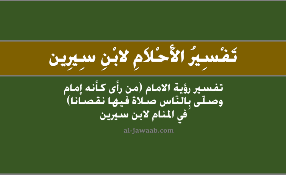 تفسير الاحلام لابن سيرين - حلم إمامة صلاة فيها نقصان في المنام, تفسير رؤية الامام (مَن رأى أنّه إمَامٌ وصلى بِالناسِ صَلاة فيها نقصانا) في الحلم لابن سيرين, تفسير حلم الامام (من رأى أنه إمام وصلى بالنّاس صلاة فيها نقصان).