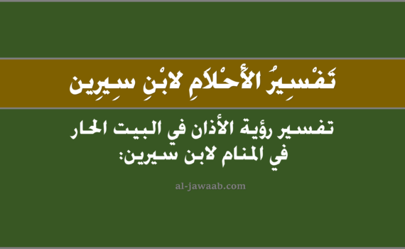 تفسير الاحلام لابن سيرين - حلم الاذان في البيت الحار (في المنام), تفسير رؤية الاذان في البيت الْحار في الحلم لابن سيرين, تفسير حلم الاذان في البيت الحار.