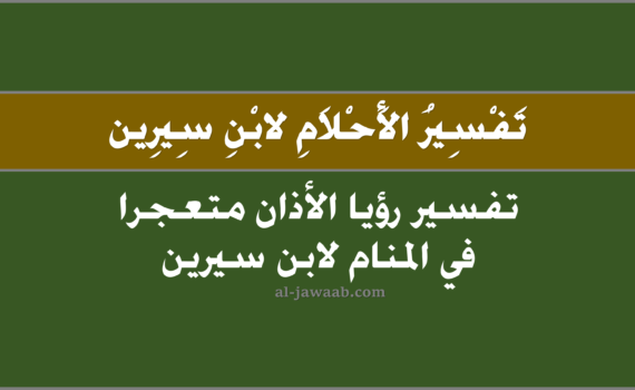 تفسير الاحلام لابن سيرين - حلم الاذان متعجرا المنام, تفسير رؤيا الاذان متعجرا في الحلم لابن سيرين, تفسير حلم الاذان متعجر.