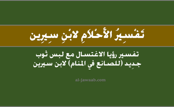 تفسير الاحلام لابن سيرين - حلم الاغتسال ولبس ثوب جديد (للصانع في المنام), تفسير رؤية الاستحمام أو الاغتسال ولبس ثوب جديد (للصانع في الحلم) لابن سيرين, رؤيا وحلم الاغتسال و الاستحمام ولبس ثياب جديدة للصانع.