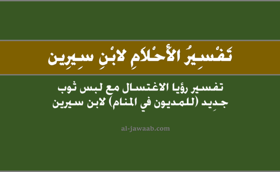 تفسير الاحلام لابن سيرين - حلم الاغتسال ولبس ثوب جديد (للمديون في المنام), تفسير رؤية الاستحمام أو الاغتسال ولبس ثوب جديد (للمديون في الحلم) لابن سيرين, رؤيا وحلم الاغتسال و الاستحمام ولبس ثياب جديدة للمديون.