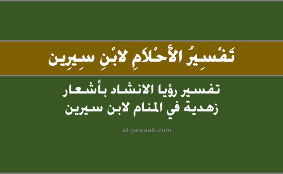 تفسير الاحلام لابن سيرين - حلم الانشاد بأشعار زهدية في المنام, تفسير رؤية الانشاد بأشعار في الحلم لابن سيرين, تفسير حلم الانشاد بأشعار زهدية, رؤيا الانشاد باشعار زهدية.