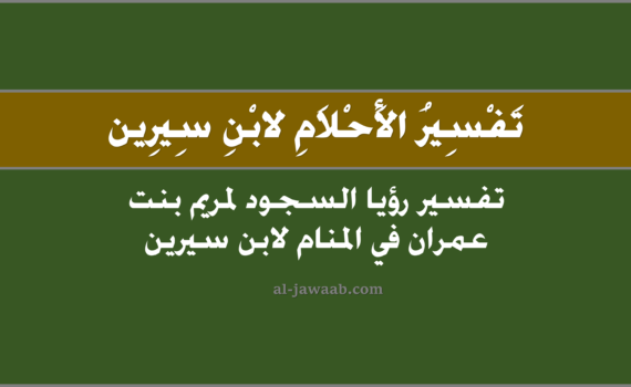 تفسير الاحلام لابن سيرين - حلم السجود لمريم بنت عمران في المنام, تفسير رؤية السجود لمريم بينت عمران في الحلم لابن سيرين.