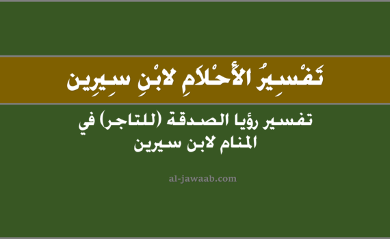 تفسير الاحلام لابن سيرين - حلم الصدقة في المنام للتاجر, تفسير رؤية الصدقة في الحلم لابن سيرين, تفسير حلم الصدقة, رؤيا الصدقة (للتاجر).