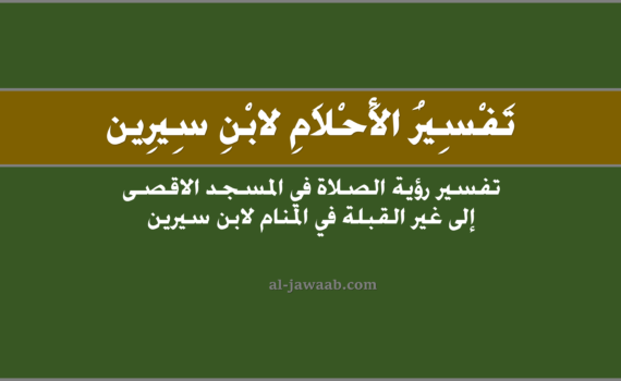 تفسير الاحلام لابن سيرين - حلم الصلاة في المسجد الاقصى إلى غير القبلة في المنام, تفسير رؤية الصلاة في المسجد الاقصى إلى غير القبلة في الحلم لابن سيرين, تفسير حلم الصلاة في المسجد الاقصى إلى غير القبلة, رؤيا الصلاة في المسجد الاقصى إلى غير القبلة.
