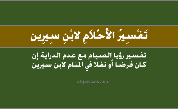 تفسير الاحلام لابن سيرين - حلم الصيام مع عدم الدراية إن كان فرض أو نفل, تفسير رؤية الصيام مع عدم الدراية إن كان فرض أو نفل في الحلم لابن سيرين, تفسير حلم الصيام مع عدم المعرفة إنْ كان نفل او فرض, رؤيا الصيام.