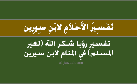 تفسير الاحلام لابن سيرين - حلم شكر الله في المنام (لغير المسلم), تفسير رؤية شكر الله في الحلم لابن سيرين, تفسير حلم شكر الله, تفسير رؤيا شكر الله (لغير المسلم).