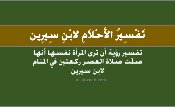 تفسير الاحلام لابن سيرين - حلم صلاة العصر ركعتين للمرأة في المنام, تفسير رؤية صلاة العصر ركعتين للمراة في الحلم لابن سيرين, تفسير حلم صلاة العصر ركعتين للمرأة, رؤيا صلاة العصر ركعتين للمرأة في المنام.