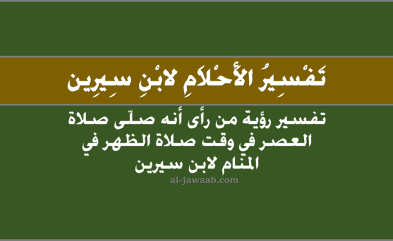 تفسير الاحلام لابن سيرين - حلم صلاة العصر في وقت صلاة الظهر في المنام, تفسير رؤية صلاة العصر في وقت الظهر في الحلم لابن سيرين, تفسير حلم صلاة العصر في وقت الظهر, رؤيا صلاة الظهر في وقت العصر.