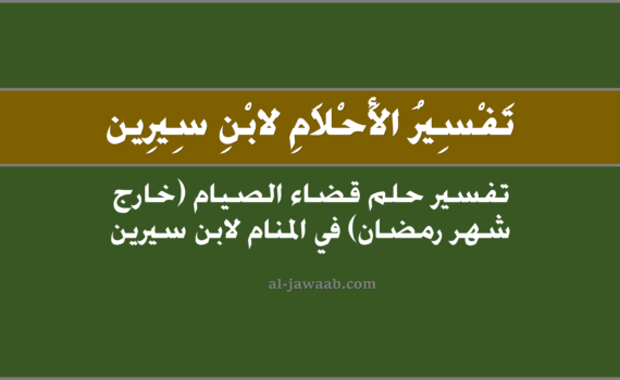 تفسير الاحلام لابن سيرين - حلم قضاء الصيام (خارج شهر رمضان) في المنام, تفسير رؤية قضاء الصيام (خارج شهر رمضان) في الحلم لابن سيرين, تفسير حلم قضاء الصيام (بعد خروج شهر رمضان), رؤيا الصيام.
