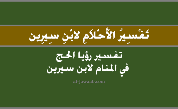 تفسير الاحلام لابن سيرين - تفسير حلم الحج في المنام, تفسير رؤية الحج في الحلم لابن سيرين, تفسير حلم الحج, رؤيا الحج, تفسير احلام ابن سيرين.