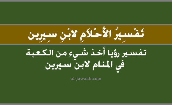 تفسير الاحلام لابن سيرين - حلم أخذ شيء من الكعبة في المنام, تفسير رؤية أخذ شيء من الكعبة في الحلم لابن سيرين, تفسير حلم أخذ شيء من الكعبة, رؤيا أخذ شيء من الكعبة, تفسير احلام ابن سيرين.