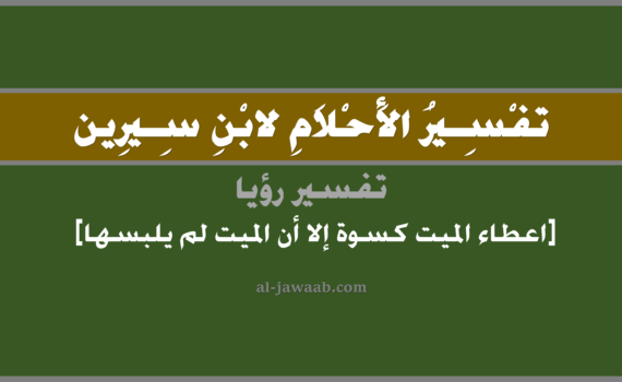 تفسير الاحلام لابن سيرين - حلم إعطاء الميت كسوة في المنام, تفسير رؤية اعطاء الميت المتوفي كسوة في الحلم لابن سيرين, تفسير حلم اعطاء الميت ثوب الا أن الميت لم يلبسه, تفسير منام أو رؤيا, تفسير احلام ابن سيرين.