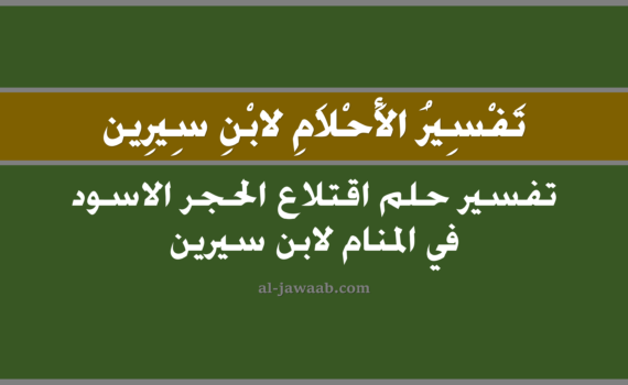 تفسير الاحلام لابن سيرين - حلم اقتلاع الحجر الاسود في المنام, تفسير رؤية اقتلاع الحجر الاسود في الحلم لابن سيرين, تفسير حلم اقتلاع الحجر الاسود, تفسير احلام ابن سيرين.