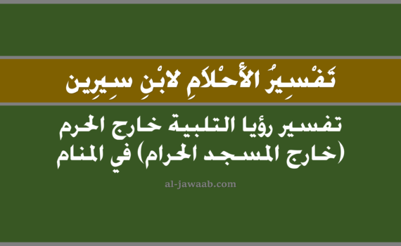 تفسير الاحلام لابن سيرين - حلم التلبية خارج الحرم في المنام, تفسير رؤية التلبية خارج الحرم في الحلم لابن سيرين, تفسير حلم التلبية خارج الحرم, رؤيا التلبية خارج الحرم, تفسير احلام ابن سيرين.