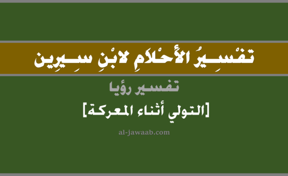 تفسير الاحلام لابن سيرين - حلم التولي أثناء القتال في المنام, تفسير رؤية التولي من القتال في الحلم لابن سيرين, تفسير حلم التولي والفرار أثناء المعركة, تفسير منام أو رؤيا, تفسير احلام ابن سيرين.