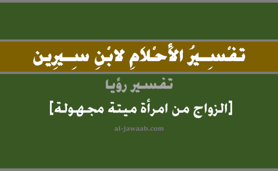 تفسير الاحلام لابن سيرين - حلم الزواج من امرأة ميتة مجهولة للرائي في المنام, تفسير رؤية الزواج من امرأة ميتة متوفية مجهولة في الحلم لابن سيرين, تفسير حلم الزواج من امرأة ميتة مجهولة, تفسير منام أو رؤيا, تفسير احلام ابن سيرين.