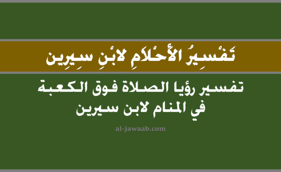 تفسير الاحلام لابن سيرين - حلم الصلاة فوق الكعبة في المنام, تفسير رؤية الصلاة فوق الكعبة في الحلم لابن سيرين, تفسير حلم الصلاة فوق الكعبة, رؤيا الصلاة فوق الكعبة, تفسير احلام ابن سيرين.