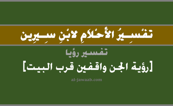 تفسير الاحلام لابن سيرين - حلم رؤية الجن واقفين قرب البيت في المنام, تفسير رؤية رؤية الجن واقفين قرب البيت بالحلم (في الحلم لابن سيرين), تفسير حلم رؤية الجن واقفة قرب البيت, تفسير منام أو رؤيا, تفسير احلام ابن سيرين.