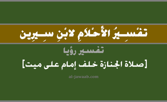 تفسير الاحلام لابن سيرين - حلم صلاة الجنازة خلف إمام على ميت, تفسير رؤية من رأى كانه يصلي صلاة الجنازة خلف إمام على ميت في الحلم لابن سيرين, تفسير حلم صلاة الجنازة على ميت خلف إمام, تفسير منام أو رؤيا, تفسير احلام ابن سيرين.