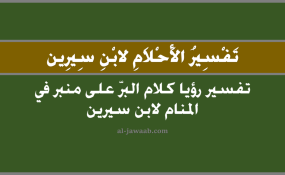 تفسير الاحلام لابن سيرين - حلم كلام البر على منبر في المنام, تفسير رؤية كلام البر على منبر في الحلم لابن سيرين, تفسير حلم كلام البر على منبر, رؤيا كلام البر على منبر, تفسير احلام ابن سيرين.