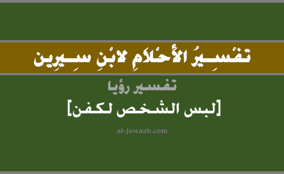 تفسير الاحلام لابن سيرين - حلم لبس الشخص كفن في المنام, تفسير رؤية لبس الشخص كفن في الحلم لابن سيرين, تفسير حلم لبس الشخص كفن, تفسير منام أو رؤيا, تفسير احلام ابن سيرين.