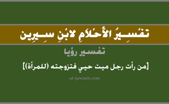 تفسير الاحلام لابن سيرين - حلم من رأت رجل ميت قد حيي فتزوجته (للمرأة) في المنام, تفسير رؤية من رأت رجل ميت متوفي قد حيي ثم تزوجته في الحلم لابن سيرين, تفسير حلم من رأى رجل ميت وقد حيي فتزوجته, تفسير منام أو رؤيا, تفسير احلام ابن سيرين.
