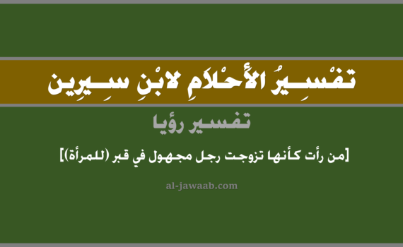 تفسير الاحلام لابن سيرين - حلم من رأت كأنها تزوجت رجل مجهول في قبر (للمرأة), تفسير رؤية من رأت وكأنها تزوجت من رجل مجهول في قبر في الحلم لابن سيرين, تفسير حلم من رأت بأنها تزوجت برجل مجهول في القبر, تفسير منام أو رؤيا, تفسير احلام ابن سيرين.