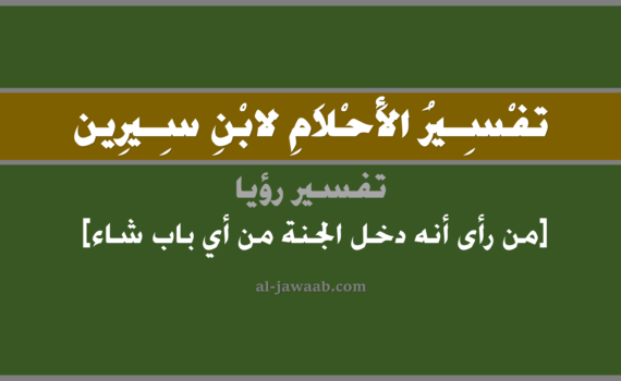 تفسير الاحلام لابن سيرين - حلم من رأى أنه دخل الجنة من أي باب شاء في المنام, تفسير رؤية من رأى وكأنه دخل الجنة من أي باب شاء في الحلم لابن سيرين, تفسير حلم من رأى بأنه دخل الجنة من أي باب أراد, تفسير منام أو رؤيا, تفسير احلام ابن سيرين.