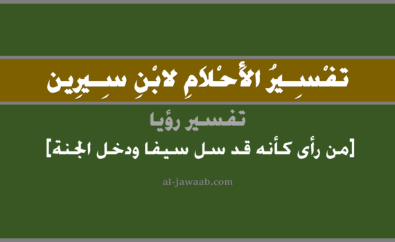 تفسير الاحلام لابن سيرين - حلم من رأى أنه سل سيف ودخل الجنة في المنام, تفسير رؤية من رأى وكأنه قد سل سيف ثم دخل الجنة في الحلم لابن سيرين, تفسير حلم من رأى بأنه سل سيف ودخل الجنة, تفسير منام أو رؤيا, تفسير احلام ابن سيرين.