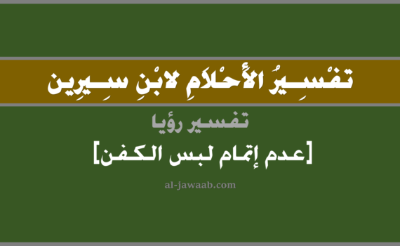 تفسير الاحلام لابن سيرين - حلم من رأى أنه يلبس كفن إلا أنه لم يتم لبسه, تفسير رؤية من رأى أنه يلبس كفن إلا أنه لم يتم لبسه في الحلم لابن سيرين, تفسير حلم عم اتمام لبس الكفن, تفسير منام أو رؤيا, تفسير احلام ابن سيرين.