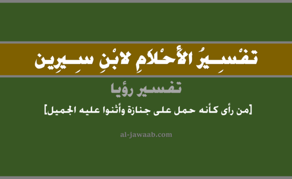 تفسير الاحلام لابن سيرين - حلم من رأى كأنه حمل على جنازة وأثنوا عليه الجميل, تفسير رؤية من رأى كأنه حمل على جنازة أثنى عليه الناس بالجميل في الحلم لابن سيرين, تفسير حلم من رأى كأنه حمل على جنازة وأنهم أثنوا عليه الجميل, تفسير منام أو رؤيا, تفسير احلام ابن سيرين.