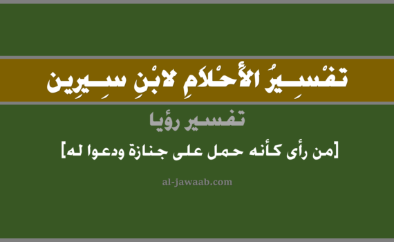 تفسير الاحلام لابن سيرين - حلم من رأى كأنه حمل على جنازة ودعوا له في المنام, تفسير رؤية من رأى كأنه على جنازة ودعا له الناس في الحلم لابن سيرين, تفسير حلم من رأى كأنه حمل على جنازة ودعوا له, تفسير منام أو رؤيا, تفسير احلام ابن سيرين.
