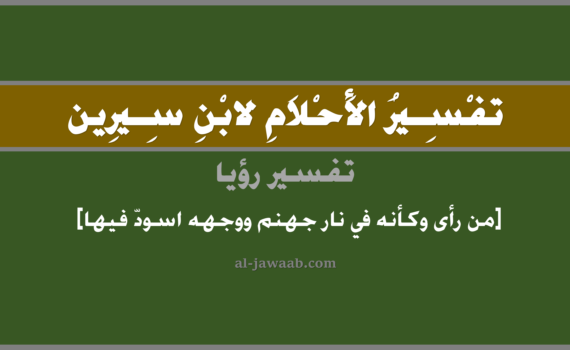 تفسير الاحلام لابن سيرين - حلم من رأى كأنه في نار جهنم ووجهه اسود فيها في المنام, تفسير رؤية من رأى كأنه في النار ووجهه اسود فيها في الحلم لابن سيرين, تفسير حلم من رأى كانه في نار جهنم ووجهه اسود فيها, تفسير منام أو رؤيا, تفسير احلام ابن سيرين.
