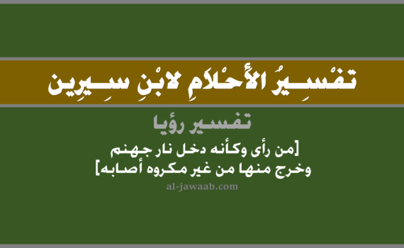 تفسير الاحلام لابن سيرين - حلم من رأى وكأنه دخل نار جهنم وخرج منها من غير مكروه, تفسير رؤية من رأى وكأنه دخل نار جهنم وخرج منها من غير مكروه في الحلم لابن سيرين, تفسير حلم دخول جهنم والخروج منها دون مكروه أو إصابة, تفسير منام أو رؤيا, تفسير احلام ابن سيرين.