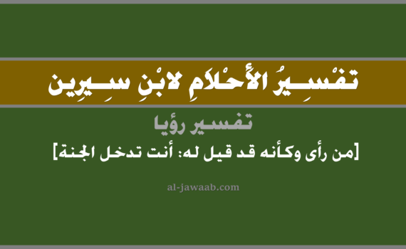 تفسير الاحلام لابن سيرين - حلم من رأى وكأنه قد قيل له إنك تدخل الجنة في المنام, تفسير رؤية من رأى وكأنه قد قيل له بأنك تدخل الجنة في الحلم لابن سيرين, تفسير حلم من رأى بأنه قيل له بأنك تدخل الجنة, تفسير منام أو رؤيا, تفسير احلام ابن سيرين.