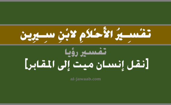 تفسير الاحلام لابن سيرين - حلم نقل إنسان ميت إلى المقابر في المنام, تفسير رؤية نقل انسان الميت إلى المقابر في الحلم لابن سيرين, تفسير حلم نقل ميت إلى المقابر, تفسير منام أو رؤيا, تفسير احلام ابن سيرين.